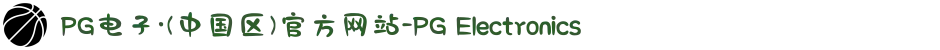 PG电子·(中国区)官方网站-PG Electronics